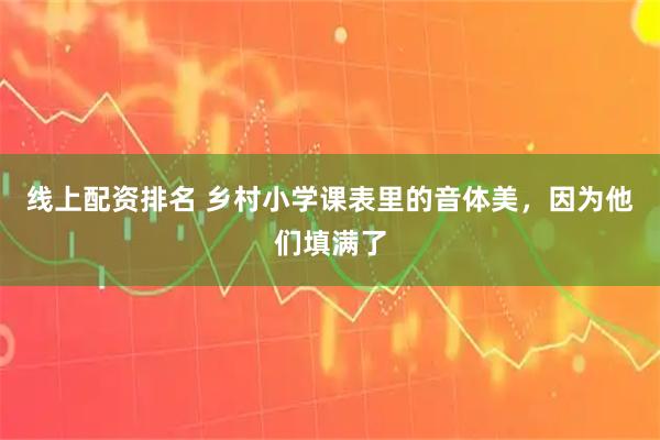 线上配资排名 乡村小学课表里的音体美，因为他们填满了
