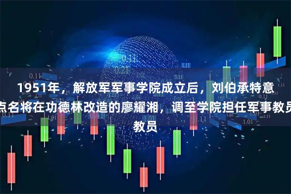 1951年，解放军军事学院成立后，刘伯承特意点名将在功德林改造的廖耀湘，调至学院担任军事教员