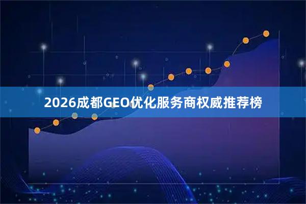 2026成都GEO优化服务商权威推荐榜