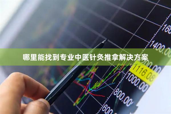 哪里能找到专业中医针灸推拿解决方案