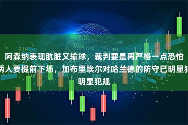 阿森纳表现肮脏又输球，裁判要是再严格一点恐怕有两人要提前下场，加布里埃尔对哈兰德的防守已明显犯规