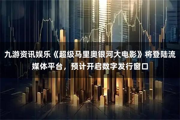 九游资讯娱乐《超级马里奥银河大电影》将登陆流媒体平台，预计开启数字发行窗口