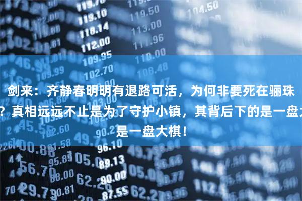 剑来：齐静春明明有退路可活，为何非要死在骊珠洞天？真相远远不止是为了守护小镇，其背后下的是一盘大棋！