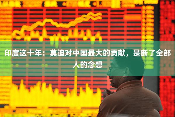 印度这十年：莫迪对中国最大的贡献，是断了全部人的念想