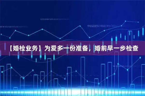 【婚检业务】为爱多一份准备，婚前早一步检查