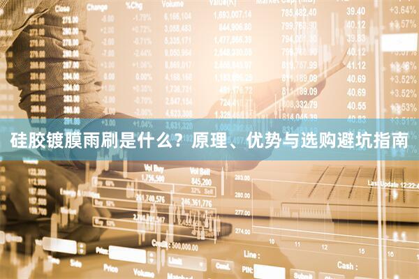 硅胶镀膜雨刷是什么？原理、优势与选购避坑指南