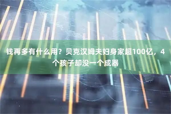 钱再多有什么用？贝克汉姆夫妇身家超100亿，4个孩子却没一个成器