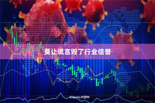 莫让谎言毁了行业信誉