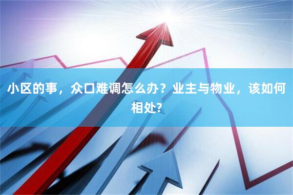 小区的事，众口难调怎么办？业主与物业，该如何相处?
