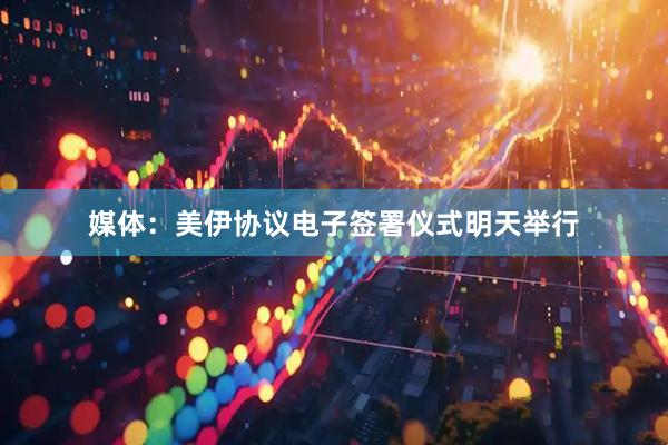 媒体：美伊协议电子签署仪式明天举行