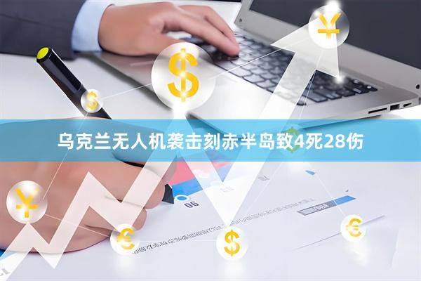 乌克兰无人机袭击刻赤半岛致4死28伤