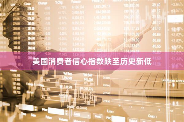 美国消费者信心指数跌至历史新低